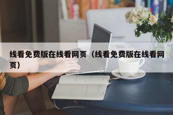 线看免费版在线看网页(线看免费版在线看网页)