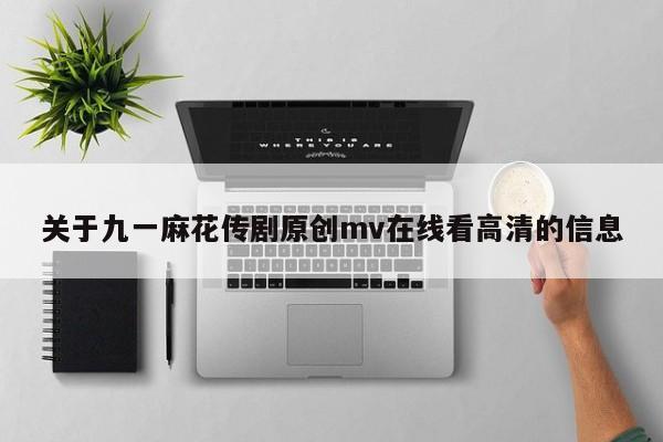 关于九一麻花传剧原创mv在线看高清的信息