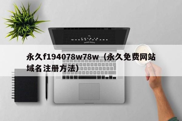 永久f194078w78w(永久免费网站域名注册方法)