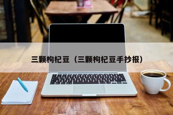 三颗枸杞豆(三颗枸杞豆手抄报)