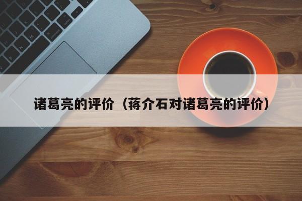 诸葛亮的评价(蒋介石对诸葛亮的评价)