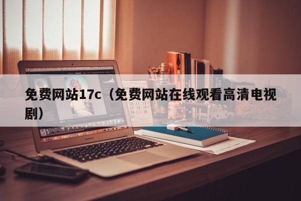 免费网站17c(免费网站在线观看高清电视剧)