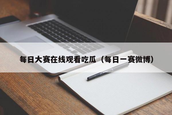 每日大赛在线观看吃瓜(每日一赛微博)