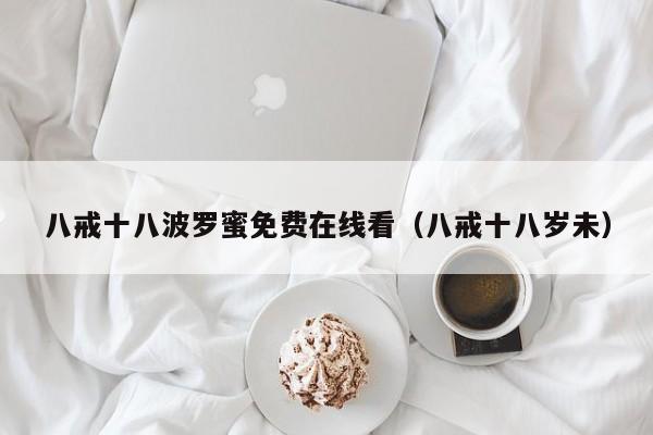 八戒十八波罗蜜免费在线看(八戒十八岁未)