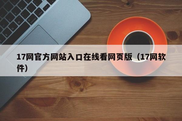 17网官方网站入口在线看网页版(17网软件)