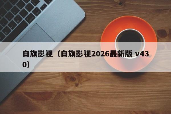 白旗影视(白旗影视2026最新版 v430)