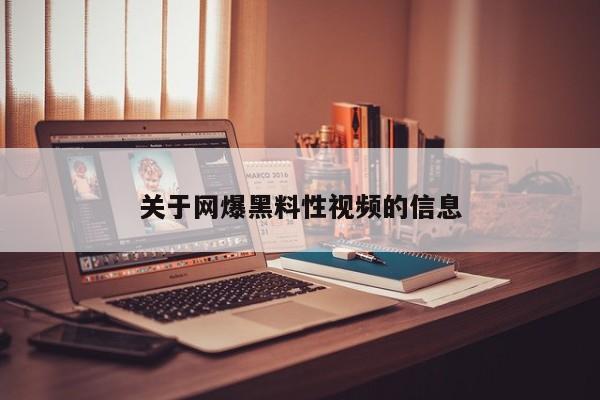 关于网爆黑料性视频的信息