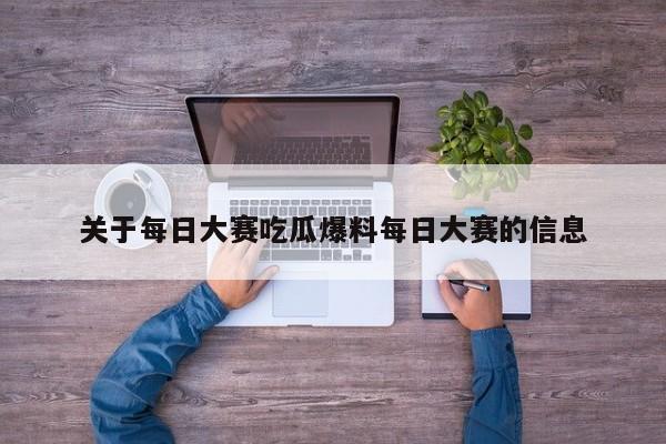 关于每日大赛吃瓜爆料每日大赛的信息
