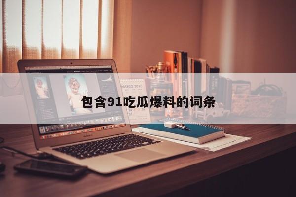 包含91吃瓜爆料的词条
