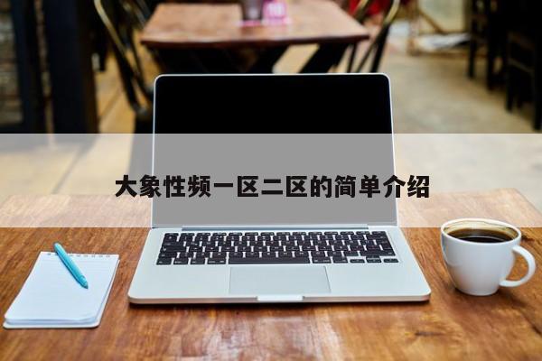 大象性频一区二区的简单介绍