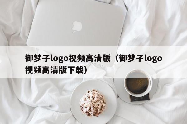 御梦子logo视频高清版(御梦子logo视频高清版下载)