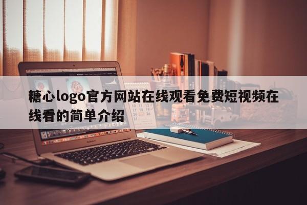 糖心logo官方网站在线观看免费短视频在线看的简单介绍