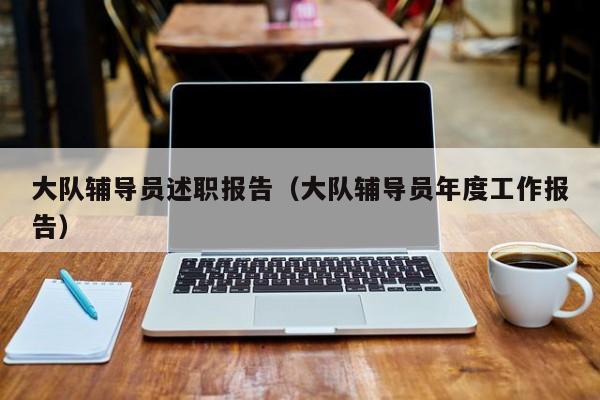 大队辅导员述职报告(大队辅导员年度工作报告)