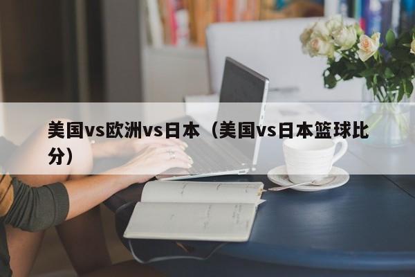 美国vs欧洲vs日本(美国vs日本篮球比分)