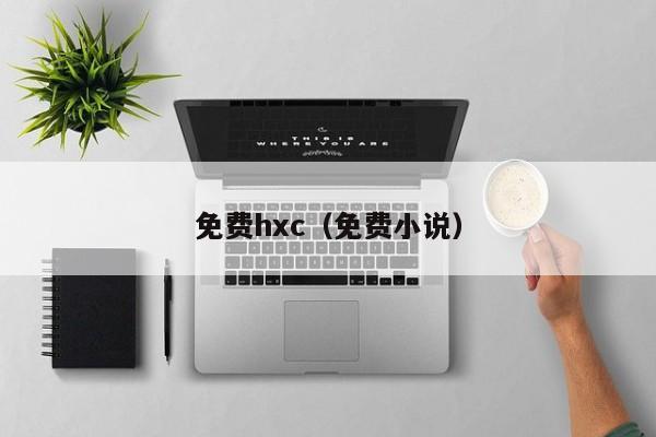 免费hxc(免费小说)