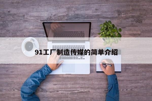 91工厂制造传媒的简单介绍