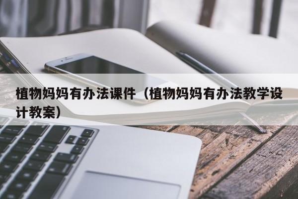植物妈妈有办法课件(植物妈妈有办法教学设计教案)