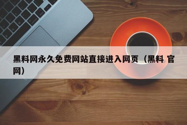 黑料网永久免费网站直接进入网页(黑料 官网)