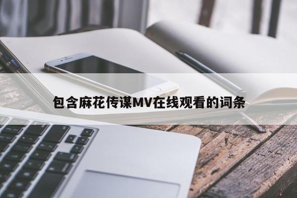 包含麻花传谋MV在线观看的词条