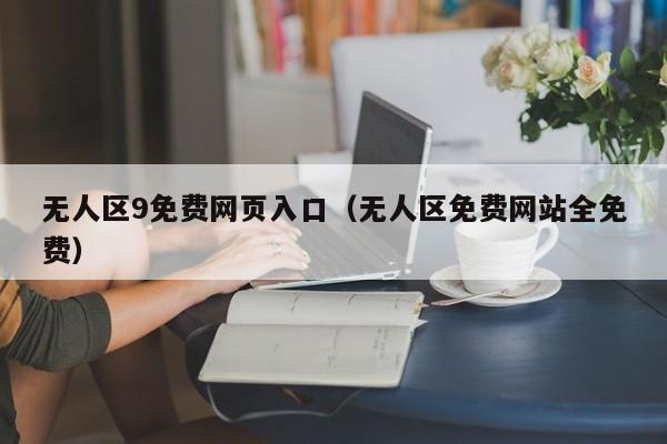 无人区9免费网页入口(无人区免费网站全免费)
